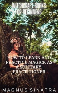  Magnus Sinatra - How to Learn and Practice Magick as a Solitary Practitioner - Witchcraft Books for Beginners, #1.