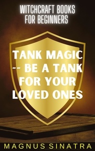  Magnus Sinatra - Tank Magic -- Be a Tank for Your Loved Ones - Witchcraft Books for Beginners, #8.