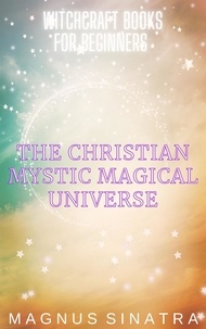  Magnus Sinatra - The Christian Mystic Magical Universe - Witchcraft Books for Beginners, #5.