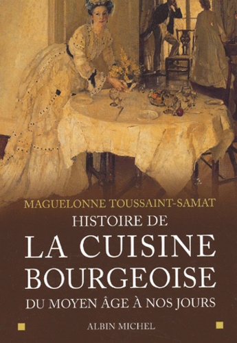Maguelonne Toussaint-Samat - Histoire De La Cuisine Bourgeoise Du Moyen Age A Nos Jours.