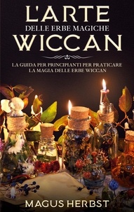 Magus Herbst - L'arte delle erbe magiche Wiccan - La guida per principianti per praticare la magia delle erbe Wiccan.