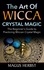 The Art of Wicca Crystal Magic. The Beginner's Guide to Practicing Wiccan Crystal Magic