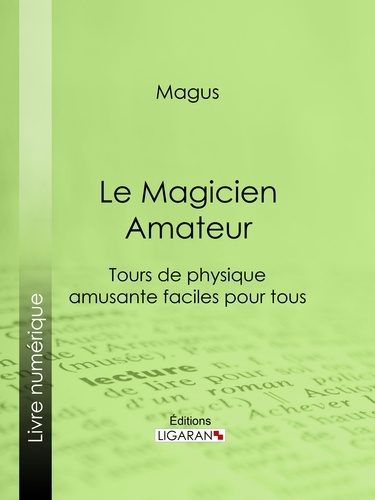 Le Magicien Amateur. Tours de physique amusante faciles pour tous