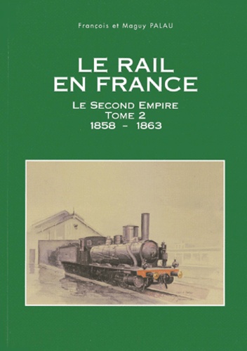Maguy Palau et François Palau - Le Rail En France. Tome 2, Le Second Empire 1858-1863.