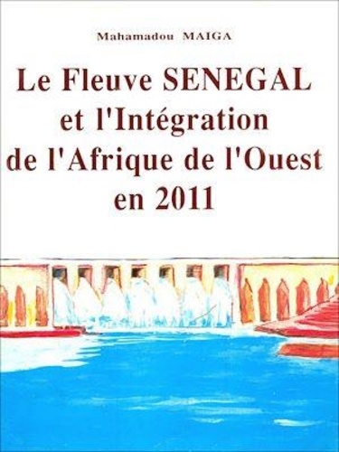 Mahamadou Maïga - Le fleuve Sénégal et l'intégration de l'Afrique de l'Ouest en 2011.