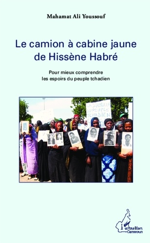 Mahamat Ali Youssouf - Le camion à cabine jaune de Hissène Habré - Pour mieux comprendre les espoirs du peuple tchadien.