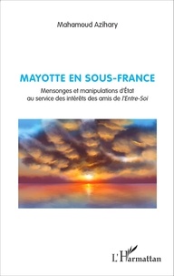 Mahamoud Azihary - Mayotte en Sous-France - Mensonges et manipulations d'Etat au service des intérêts des amis de l'entre-soi.