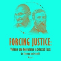 Mahatma Gandhi et Henry David Thoreau - Forcing Justice: Violence and Nonviolence in Selected Texts by Thoreau and Gandhi.