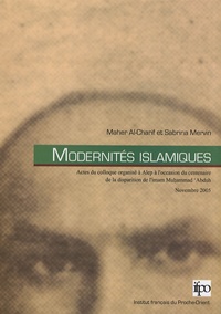 Maher Al-Charif et Sabrina Mervin - Modernités islamiques - Actes du colloque organisé à Alep à l'occasion du centenaire de la disparition de l'imam Muhammad 'Abduh, 9-10 novembre 2005.