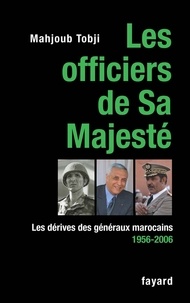 Mahjoud Tobji - Les officiers de Sa Majesté - Les dérives des généraux marocains 1956-2006.