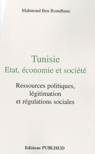 Mahmoud Ben Romdhane - Tunisie : Etat, économie et société - Ressources politiques, légitimation et régulations sociales.