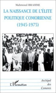 Mahmoud Ibrahime - La naissance de l'élite politique comorienne, 1945-1975.