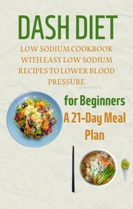  Mahmoud sultan - Dash Diet for Beginners: A 21-Day Meal Plan: Low Sodium Cookbook with Easy Low Sodium Recipes to Lower Blood Pressure.