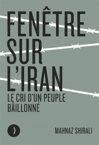 Mahnaz Shirali - Fenêtre sur l'Iran - Le cri d'un peuple bâillonné.