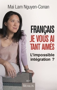 Mai Lam Nguyen-Conan - Français, je vous ai tant aimés - L'impossible intégration ?.