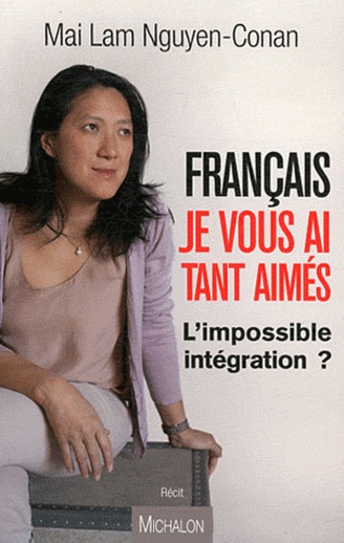 Mai Lam Nguyen-Conan - Français, je vous ai tant aimés - L'impossible intégration ?.