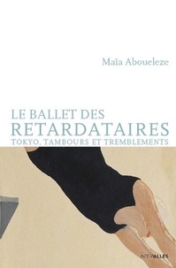 Maïa Aboueleze - Le ballet des retardataires - Tokyo, tambours et tremblements.