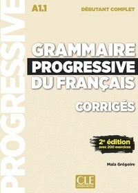 Maïa Grégoire - Grammaire progressive du français A1.1 débutant complet - Corrigés avec 200 exercices.