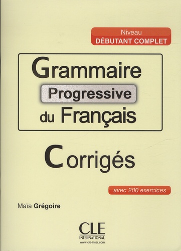 Maïa Grégoire - Grammaire progressive du français Niveau débutant complet - Avec 200 exercices corrigés.