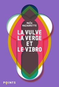 Maïa Mazaurette - La Vulve, la Verge et le Vibro - Les mots du sexe selon Maïa.