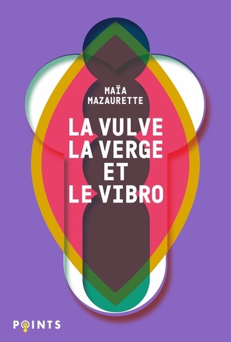 Maïa Mazaurette - La Vulve, la Verge et le Vibro - Les mots du sexe selon Maïa.