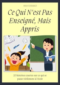 Ce Qui N'est Pas Enseigné, Mais Appris: 20 histoires courtes sur ce qui se passe réellement à l'école