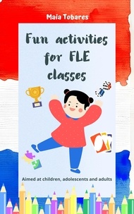  Maia Tobares - Fun Activities for FLE Classes: Aimed at Children, Adolescents and Adults.