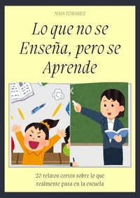 Lo que no se Enseña, pero se Aprende: 20 relatos cortos sobre lo que realmente pasa en la escuela