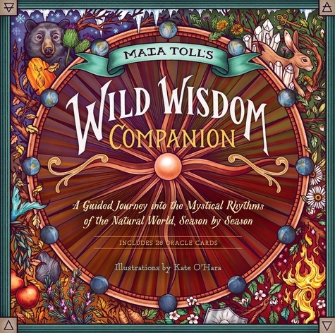 Maia Toll's Wild Wisdom Companion. A Guided Journey into the Mystical Rhythms of the Natural World, Season by Season