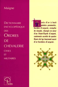 Dictionnaire encyclopédique des ordres de chevalerie civils et militaires créés chez les différents peuples depuis les temps les plus reculés jusqu'à nos jours