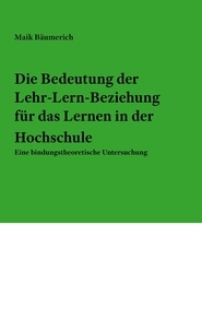 Maik Bäumerich - Die Bedeutung der Lehr-Lern-Beziehung für das Lernen in der Hochschule - Eine bindungstheoretische Untersuchung.