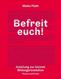 Maike Plath - Befreit euch! - Anleitung zur kleinen Bildungsrevolution. Theorie und Praxis..