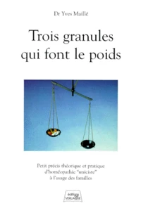 Trois Granules Qui Font Le Poids. Petit Precis Theorique Et Pratique D'Homeopathie "Uniciste" A L'Usage Des Familles