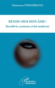 Maïmouna Thiombiano - Rends-moi mon âme ! - Sorcellerie, coutumes et lois modernes.