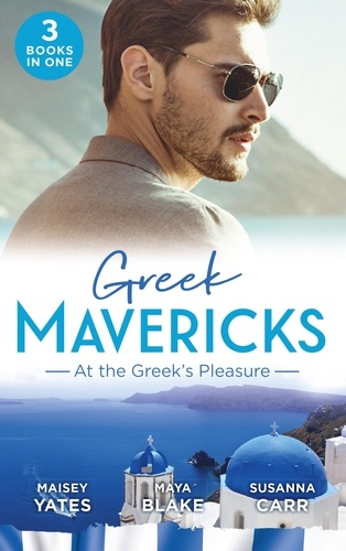 Maisey Yates et Maya Blake - Greek Mavericks: At The Greek's Pleasure - The Greek's Nine-Month Redemption (One Night With Consequences) / A Diamond Deal with the Greek / Illicit Night with the Greek.