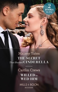 Maisey Yates et Caitlin Crews - The Secret That Shocked Cinderella / Willed To Wed Him - The Secret That Shocked Cinderella / Willed to Wed Him.