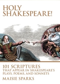 Maisie Sparks - Holy Shakespeare! - 101 Scriptures That Appear in Shakespeare's Plays, Poems, and Sonnets.