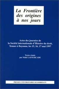 Maïté Lafourcade - La Frontiere Des Origines A Nos Jours. Actes Des Journees De La Societe Internationale D'Histoire Du Droit, Tenues A Bayonne, Les 15,16,17 Mai 1997.