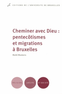 Maïté Maskens - Cheminer avec Dieu : pentecôtismes et migrations à Bruxelles.