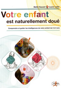 Maïté Sauvet et Laure Leteur - Votre enfant est naturellement doué - Comprendre et guider les intelligences de votre enfant de 0 à 6 ans.