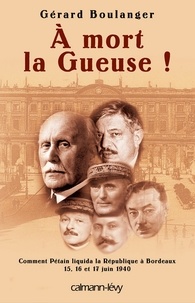 Maître Gérard Boulanger - À mort la Gueuse ! - Comment Pétain liquida la république à Bordeaux 15,16 et 17 juin 1940.