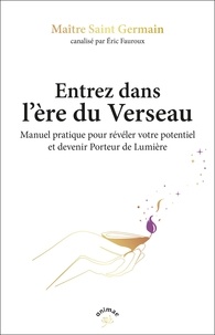  Maître Saint-Germain et Eric Fauroux - Entrez dans l'ère du Verseau - Manuel pratique pour révéler votre potentiel et devenir Porteur de Lumière.