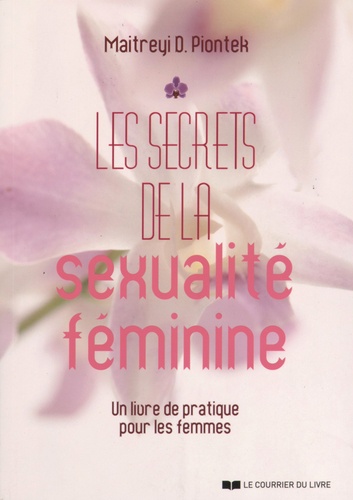 Maitreyi Piontek - Les secrets de la sexualité féminine - Un livre de pratique pour les femmes.