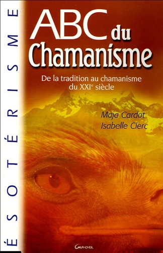 Maja Cardot et Isabelle Clerc - ABC du chamanisme - De la tradition au chamanisme du XXIe siècle.