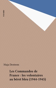 Maja Destrem - Les Commandos de France : les volontaires au béret bleu (1944-1945).