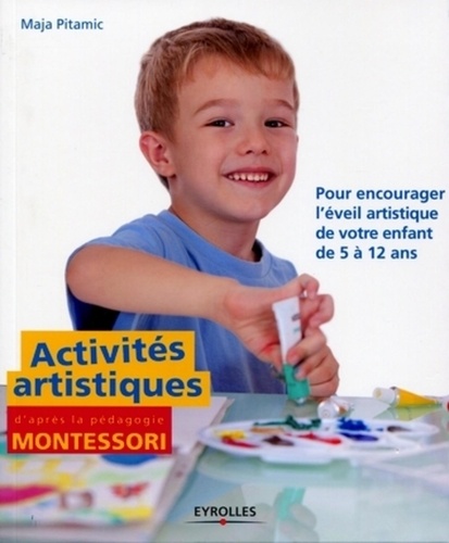 Maja Pitamic - Activités artistiques d'après la pédagogie Montessori - Pour encourager l'éveil artistique de votre enfant de 5 à 12 ans.