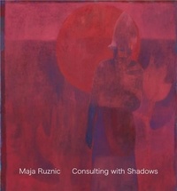 Maja Ruznic - Maja Ruznic: Consulting with Shadows.