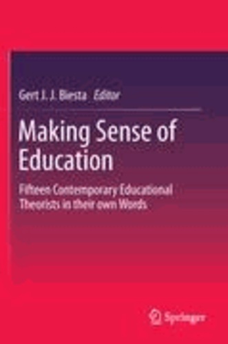Gert J. J. Biesta - Making Sense of Education - Fifteen Contemporary Educational Theorists in their own Words.