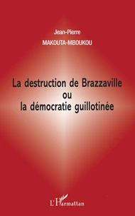 La destruction de Brazzaville ou La démocratie guillotinée