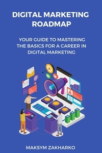  Maksym Zakharko - Digital Marketing Roadmap: Your Guide to Mastering the Basics for a Career in Digital Marketing.